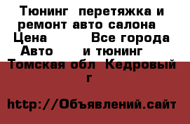 Тюнинг, перетяжка и ремонт авто салона › Цена ­ 100 - Все города Авто » GT и тюнинг   . Томская обл.,Кедровый г.